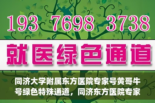 同济大学附属东方医院专家号黄哥牛号绿色特殊通道，同济东方医院专家黄哥牛号，绿色特殊通道揭秘