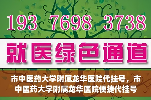 市中医药大学附属龙华医院代挂号，市中医药大学附属龙华医院便捷代挂号服务解析