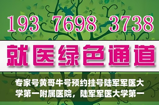 专家号黄哥牛号预约挂号陆军军医大学第一附属医院，陆军军医大学第一附属医院专家号黄哥牛预约挂号指南