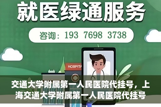 交通大学附属第一人民医院代挂号，上海交通大学附属第一人民医院代挂号服务详解