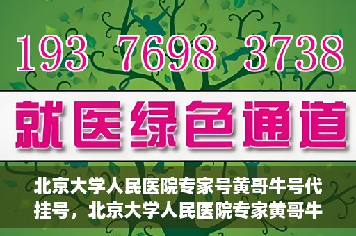 北京大学人民医院专家号黄哥牛号代挂号，北京大学人民医院专家黄哥牛号代挂号解析，权威医疗资源的深度解读
