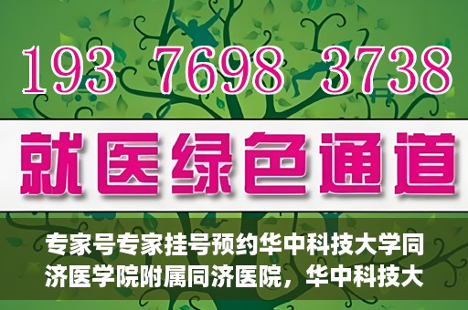 专家号专家挂号预约华中科技大学同济医学院附属同济医院，华中科技大学同济医学院附属同济医院专家号预约挂号指南