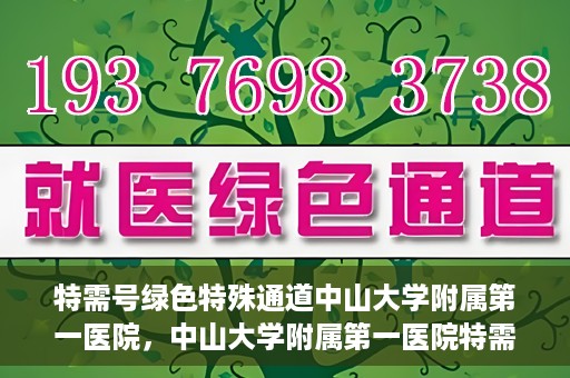 特需号绿色特殊通道中山大学附属第一医院，中山大学附属第一医院特需号绿色就医特殊通道
