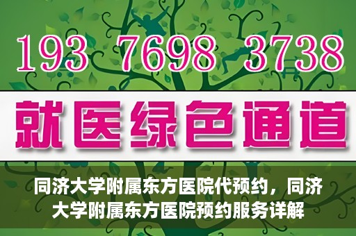 同济大学附属东方医院代预约，同济大学附属东方医院预约服务详解