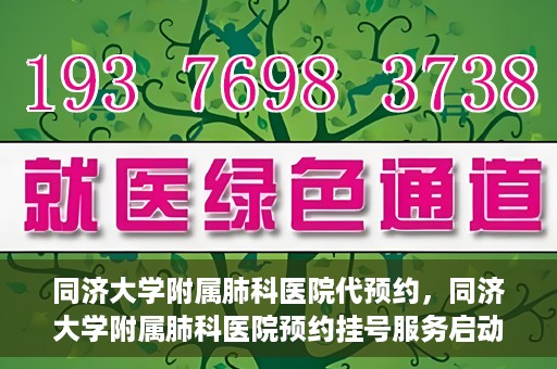 同济大学附属肺科医院代预约，同济大学附属肺科医院预约挂号服务启动