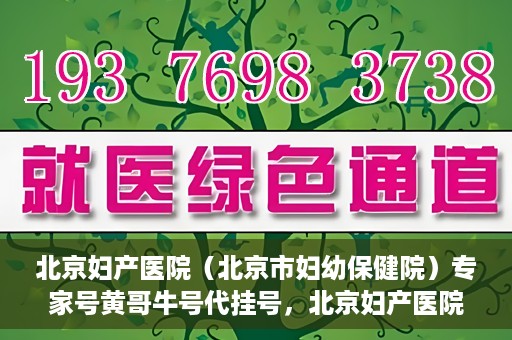 北京妇产医院（北京市妇幼保健院）专家号黄哥牛号代挂号，北京妇产医院（北京市妇幼保健院）专家号代挂号背后的故事，黄哥牛号解读就医难问题