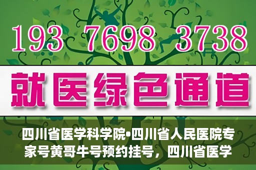 四川省医学科学院•四川省人民医院专家号黄哥牛号预约挂号，四川省医学科学院·四川省人民医院专家黄哥牛号预约挂号攻略