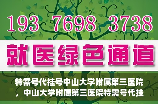 特需号代挂号中山大学附属第三医院，中山大学附属第三医院特需号代挂号服务解析