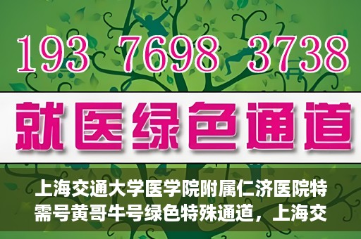 上海交通大学医学院附属仁济医院特需号黄哥牛号绿色特殊通道，上海交通大学医学院附属仁济医院特需号黄哥牛号，绿色特殊通道揭秘