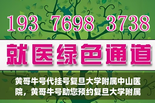 黄哥牛号代挂号复旦大学附属中山医院，黄哥牛号助您预约复旦大学附属中山医院专家号