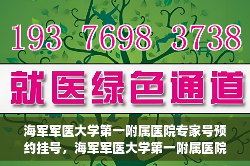 海军军医大学第一附属医院专家号预约挂号，海军军医大学第一附属医院专家号预约挂号攻略解析