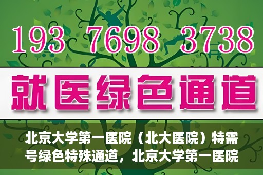 北京大学第一医院（北大医院）特需号绿色特殊通道，北京大学第一医院特需号绿色通道的独家解析