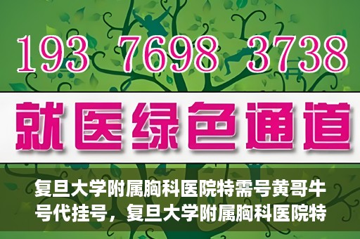 复旦大学附属胸科医院特需号黄哥牛号代挂号，复旦大学附属胸科医院特需号黄哥牛号代挂号服务详解