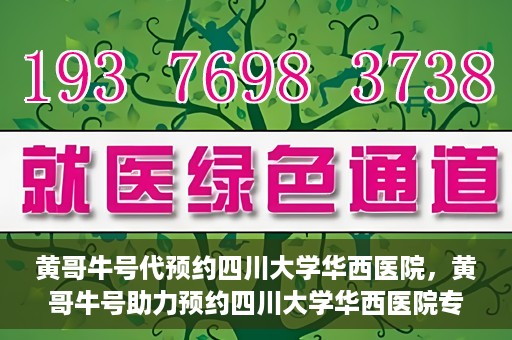黄哥牛号代预约四川大学华西医院，黄哥牛号助力预约四川大学华西医院专业服务
