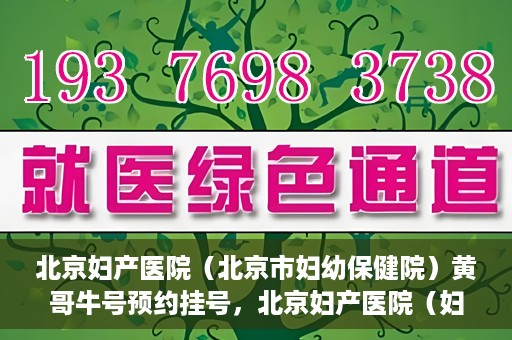 北京妇产医院（北京市妇幼保健院）黄哥牛号预约挂号，北京妇产医院（妇幼保健院）黄哥牛号预约挂号攻略，轻松挂号，就医无忧！