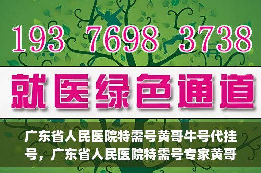 广东省人民医院特需号黄哥牛号代挂号，广东省人民医院特需号专家黄哥牛号预约挂号攻略
