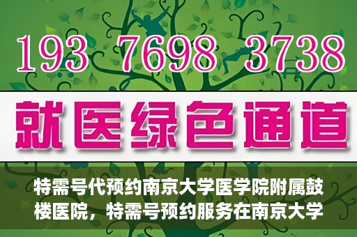 特需号代预约南京大学医学院附属鼓楼医院，特需号预约服务在南京大学医学院附属鼓楼医院的便捷就医体验
