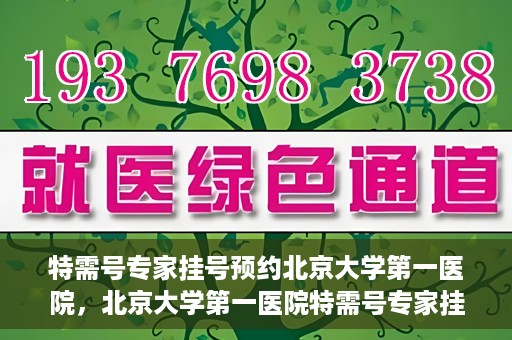 特需号专家挂号预约北京大学第一医院，北京大学第一医院特需号专家挂号预约启动