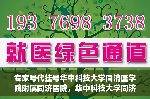 专家号代挂号华中科技大学同济医学院附属同济医院，华中科技大学同济医学院附属同济医院专家号代挂号服务解析