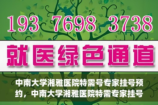 中南大学湘雅医院特需号专家挂号预约，中南大学湘雅医院特需专家挂号预约攻略，一键预约顶级专家号