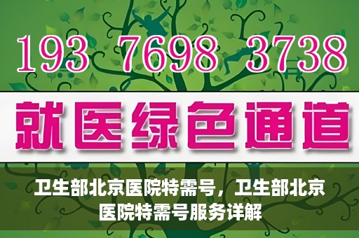 卫生部北京医院特需号，卫生部北京医院特需号服务详解