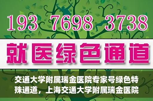 交通大学附属瑞金医院专家号绿色特殊通道，上海交通大学附属瑞金医院专家号绿色特殊通道解析
