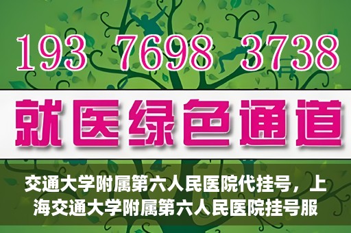 交通大学附属第六人民医院代挂号，上海交通大学附属第六人民医院挂号服务详解