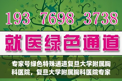 专家号绿色特殊通道复旦大学附属胸科医院，复旦大学附属胸科医院专家号绿色特殊通道解析