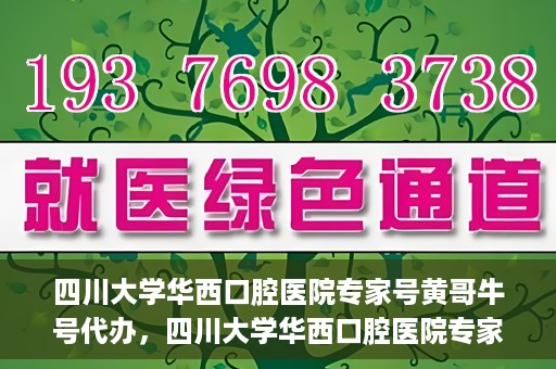 四川大学华西口腔医院专家号黄哥牛号代办，四川大学华西口腔医院专家号黄哥牛号预约代办服务解析