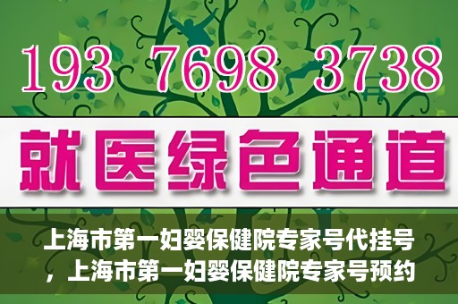 上海市第一妇婴保健院专家号代挂号，上海市第一妇婴保健院专家号预约挂号攻略
