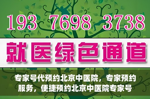 专家号代预约北京中医院，专家预约服务，便捷预约北京中医院专家号