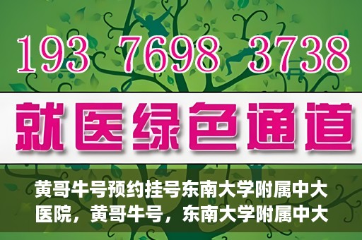 黄哥牛号预约挂号东南大学附属中大医院，黄哥牛号，东南大学附属中大医院预约挂号攻略