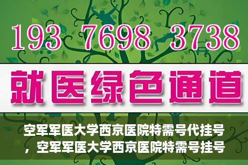 空军军医大学西京医院特需号代挂号，空军军医大学西京医院特需号挂号攻略，便捷代挂号服务解析