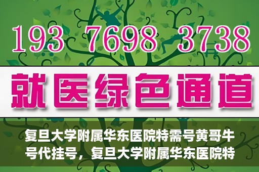 复旦大学附属华东医院特需号黄哥牛号代挂号，复旦大学附属华东医院特需号黄哥牛号代挂号服务解析