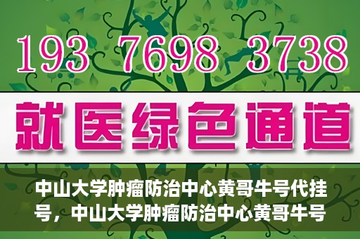 中山大学肿瘤防治中心黄哥牛号代挂号，中山大学肿瘤防治中心黄哥牛号助您轻松预约挂号！