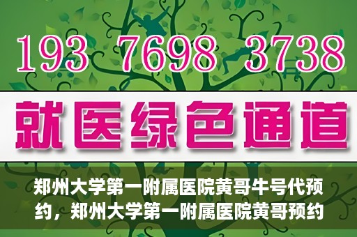 郑州大学第一附属医院黄哥牛号代预约，郑州大学第一附属医院黄哥预约代挂号服务解析