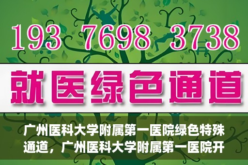 广州医科大学附属第一医院绿色特殊通道，广州医科大学附属第一医院开通绿色特殊通道为患者保驾护航