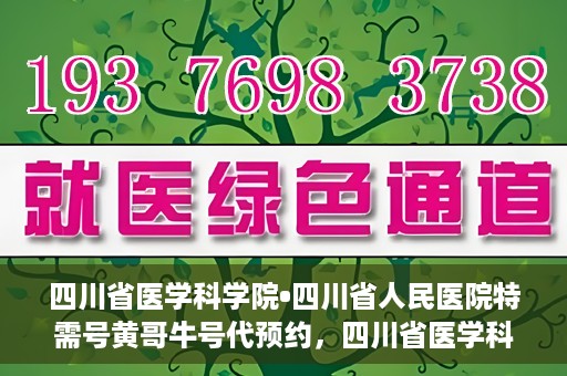 四川省医学科学院•四川省人民医院特需号黄哥牛号代预约，四川省医学科学院·四川省人民医院特需号黄哥牛号预约服务启动