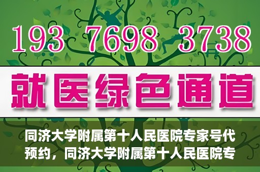 同济大学附属第十人民医院专家号代预约，同济大学附属第十人民医院专家号预约服务详解