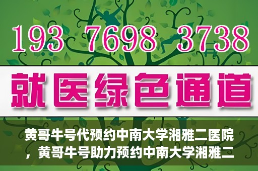 黄哥牛号代预约中南大学湘雅二医院，黄哥牛号助力预约中南大学湘雅二医院专家号