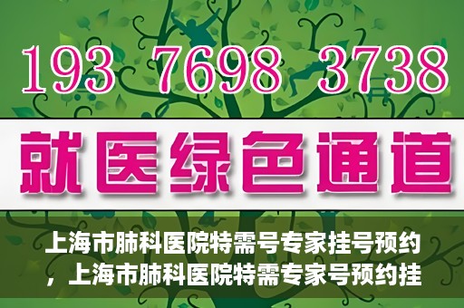 上海市肺科医院特需号专家挂号预约，上海市肺科医院特需专家号预约挂号攻略