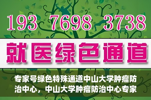 专家号绿色特殊通道中山大学肿瘤防治中心，中山大学肿瘤防治中心专家号绿色特殊通道解析