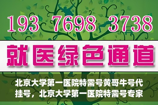 北京大学第一医院特需号黄哥牛号代挂号，北京大学第一医院特需号专家黄哥牛号预约挂号攻略