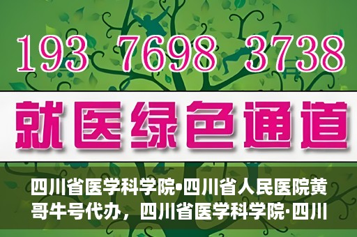 四川省医学科学院•四川省人民医院黄哥牛号代办，四川省医学科学院·四川省人民医院黄哥牛号挂号代办攻略