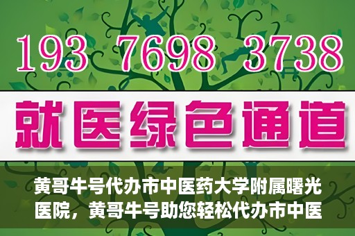 黄哥牛号代办市中医药大学附属曙光医院，黄哥牛号助您轻松代办市中医药大学附属曙光医院事务