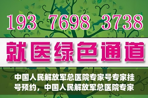 中国人民解放军总医院专家号专家挂号预约，中国人民解放军总医院专家号预约挂号攻略