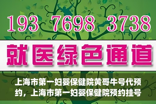 上海市第一妇婴保健院黄哥牛号代预约，上海市第一妇婴保健院预约挂号服务升级，黄哥牛号预约更便捷