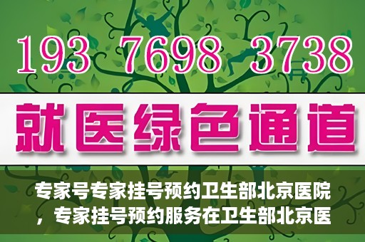 专家号专家挂号预约卫生部北京医院，专家挂号预约服务在卫生部北京医院开通，专业医疗，一键预约