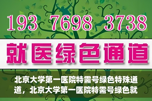 北京大学第一医院特需号绿色特殊通道，北京大学第一医院特需号绿色就医通道解析