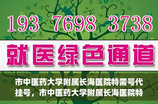 市中医药大学附属长海医院特需号代挂号，市中医药大学附属长海医院特需号源代挂号服务解析
